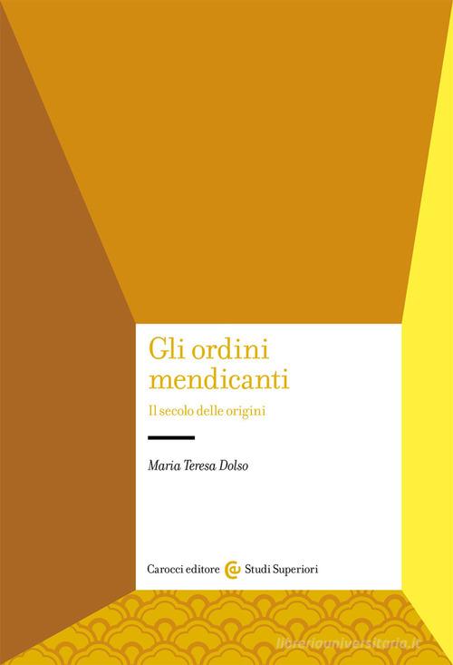 Gli ordini mendicanti. Il secolo delle origini di Maria Teresa Dolso edito da Carocci