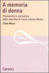 A memoria di donna. Psicoanalisi e narrazione dalle isteriche di Freud a Karen Blixen di Clara Mucci edito da Carocci