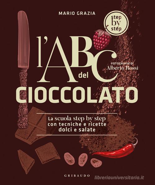 L'ABC del cioccolato. La scuola step by step con tecniche e ricette dolci e salate di Mario Grazia edito da Gribaudo