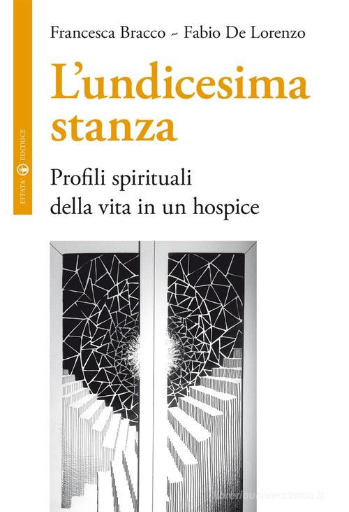 L' undicesima stanza. Profili spirituali della vita in un hospice di Francesca Bracco, Fabio De Lorenzo edito da Effatà