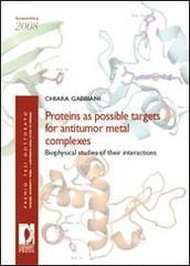 Proteins as possible targets for antitumor metal complexes. Biophysical studies of their interactions di Chiara Gabbiani edito da Firenze University Press