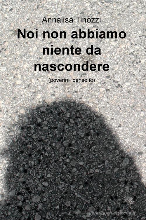 Noi non abbiamo niente da nascondere (poverini, penso io) di Annalisa Tinozzi edito da ilmiolibro self publishing