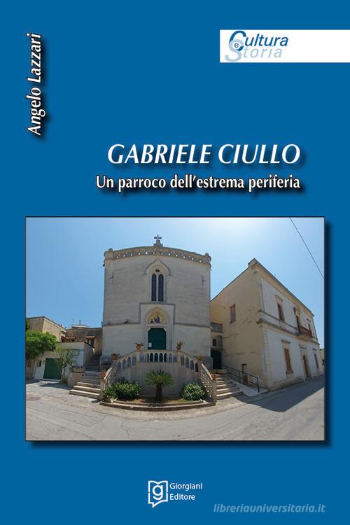 Gabriele Ciullo. Un parroco dell'estrema periferia di Angelo Lazzari edito da Grafiche Giorgiani
