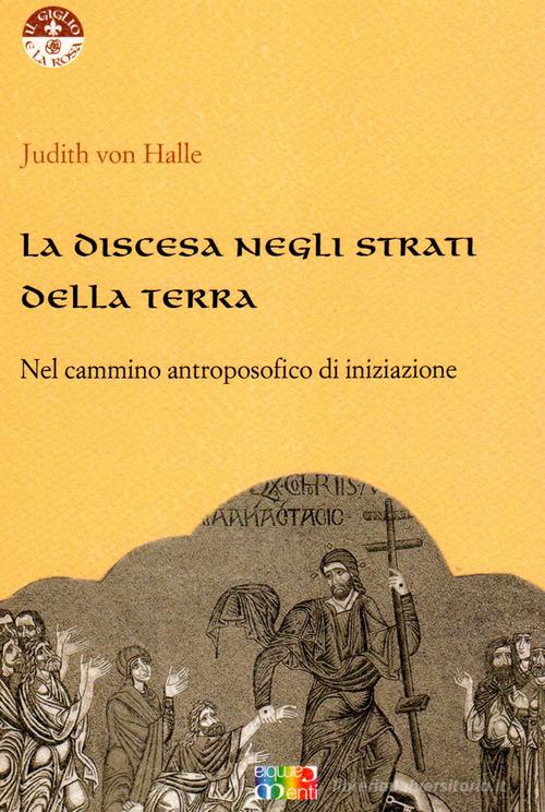 La discesa negli strati della terra nel cammino antroposofico di iniziazione di Judith von Halle edito da Cambiamenti