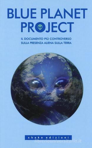 Blue planet project. Il documento più controverso sulla presenza aliena sulla terra edito da ShaKe