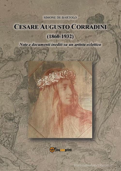 Cesare Augusto Corradini (1860-1932). Note e documenti inediti su artista eclettico di Simone De Bartolo edito da Youcanprint