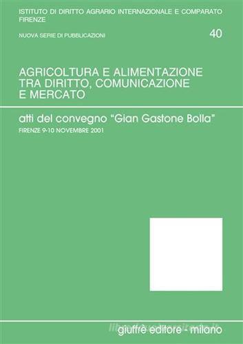 Agricoltura e alimentazione tra diritto, comunicazione e mercato. Verso un diritto agrario e agro-alimentare della produzione e del consumo. Atti edito da Giuffrè