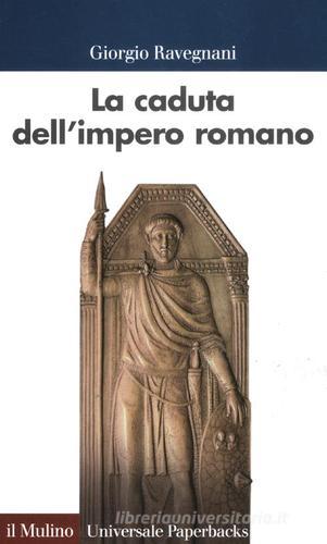 La caduta dell'impero romano di Giorgio Ravegnani edito da Il Mulino