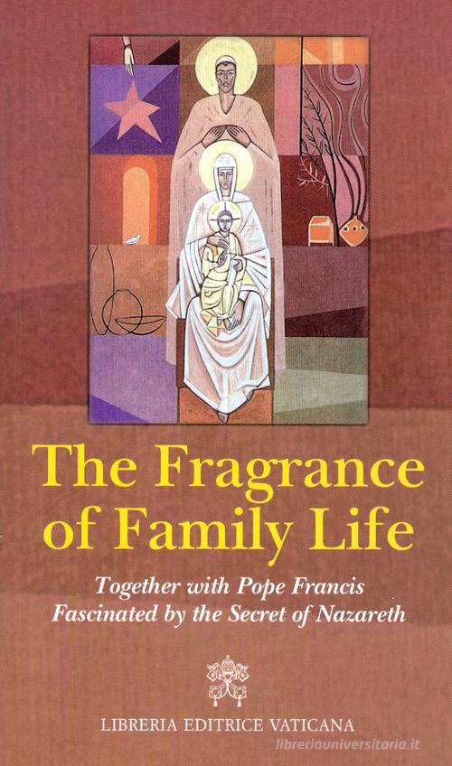The fragrance of family life. Together with pope Francis Fascinated by the secret of Nazareth edito da Libreria Editrice Vaticana
