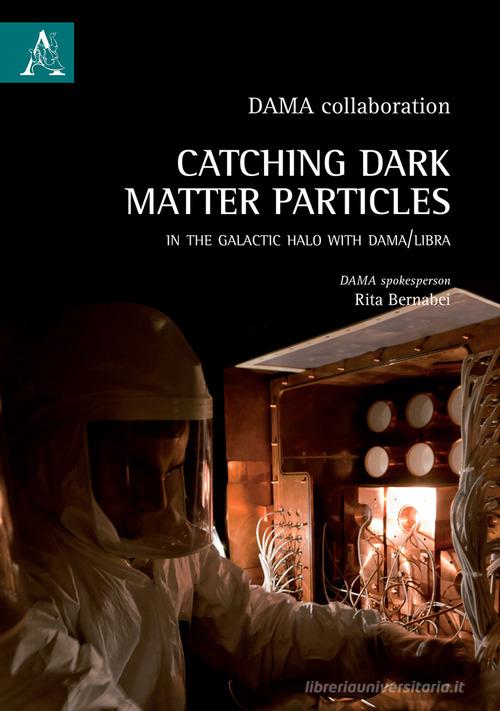 Catching Dark Matter Particles in the Galactic Halo with DAMA/LIBRA di Rita Bernabei edito da Aracne