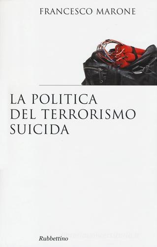 La politica del terrorismo suicida di Francesco Marone edito da Rubbettino