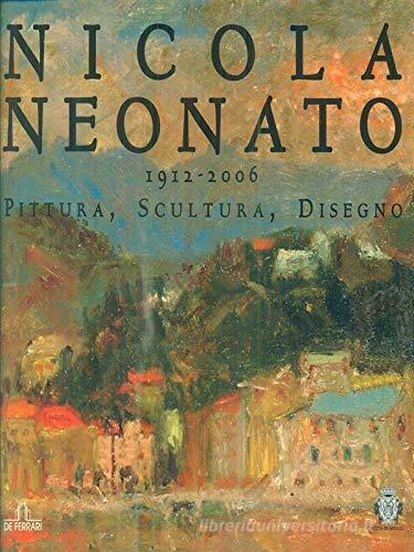 Nicola Neonato 1912-2006. Pittura, scultura, disegno. Ediz. illustrata edito da De Ferrari