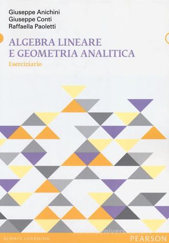 Algebra lineare e geometria analitica. Eserciziario di Giuseppe Anichini, Giuseppe Conti, Raffaella Paoletti edito da Pearson