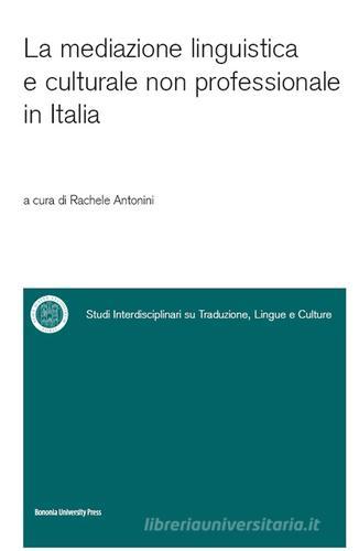 La mediazione linguistica e culturale non professionale in Italia di Rachele Antonini edito da Bononia University Press
