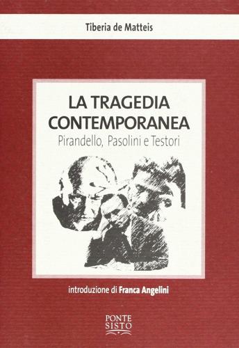 La tragedia contemporanea. Pirandello, Pasolini e Testori di Tiberia De Matteis edito da Ponte Sisto