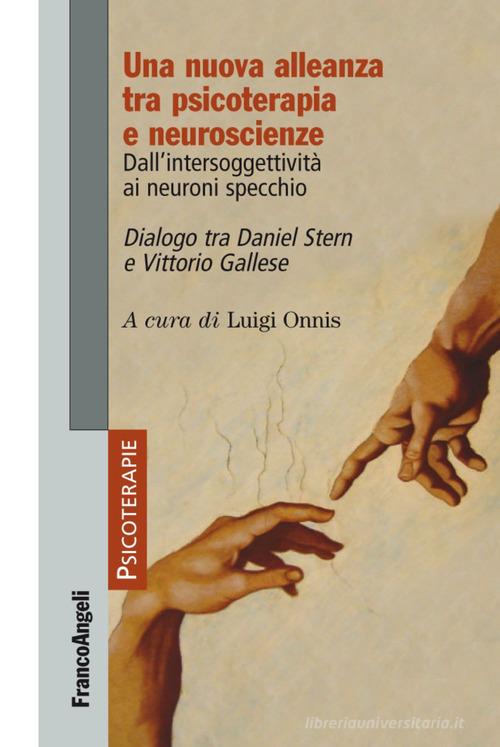 Una nuova alleanza tra psicoterapia e neuroscienze. Dall'intersoggettività ai neuroni specchio. Dialogo tra Daniel Stern e Vittorio Gallese edito da Franco Angeli