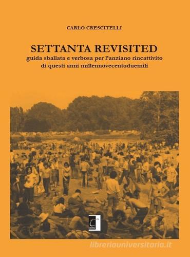 Settanta revisited. Guida sballata e verbosa per l'anziano rincattivito di questi anni millennovecentoduemili di Carlo Crescitelli edito da Terebinto Edizioni