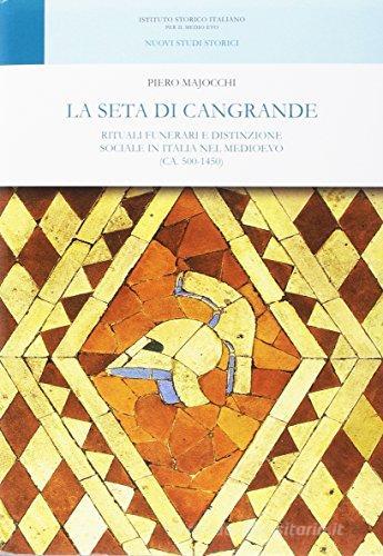 La seta di Cangrande. Rituali funerari e distinzione sociale in Italia nel Medioevo (ca. 500-1450) di Piero Majocchi edito da Ist. Storico per il Medioevo