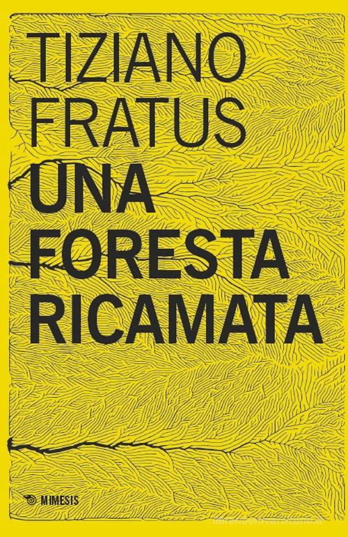 Una foresta ricamata. Parole scucite tra selve e silenzi di Tiziano Fratus edito da Mimesis
