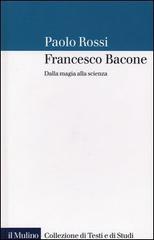 Francesco Bacone. Dalla magia alla scienza di Paolo Rossi edito da Il Mulino