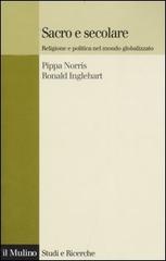 Sacro e secolare. Religione e politica nel mondo globalizzato di Pippa Norris, Ronald Inglehart edito da Il Mulino