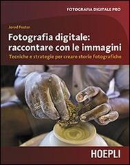 Fotografia digitale. Raccontare con le immagini. Tecniche e strategie per creare storie fotografiche di Jerod Foster edito da Hoepli