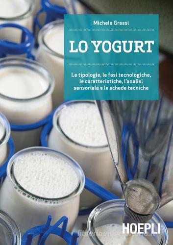 Lo yogurt. Le tipologie, le fasi tecnologiche, le caratteristiche, l'analisi sensoriale e le schede tecniche di Michele Grassi edito da Hoepli