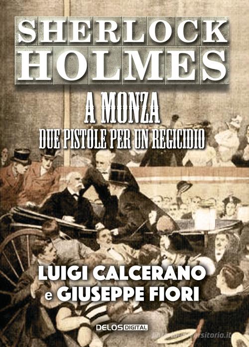 Sherlock Holmes a Monza. Due pistole per un regicidio di Luigi Calcerano, Giuseppe Fiori edito da Delos Digital