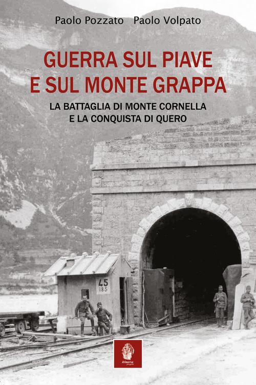 Guerra sul Piave e sul Monte Grappa. La battaglia di Monte Cornella e la conquista di Quero di Paolo Pozzato, Paolo Volpato edito da Itinera Progetti