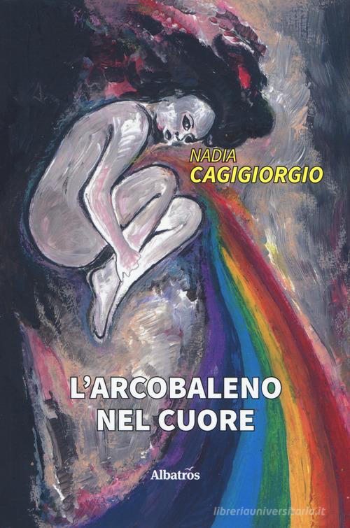 L' arcobaleno nel cuore di Nadia Cagigiorgio edito da Gruppo Albatros Il Filo