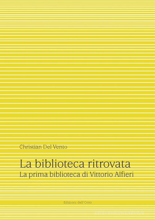 La biblioteca ritrovata. La prima biblioteca di Vittorio Alfieri. Ediz. critica di Christian Del Vento edito da Edizioni dell'Orso