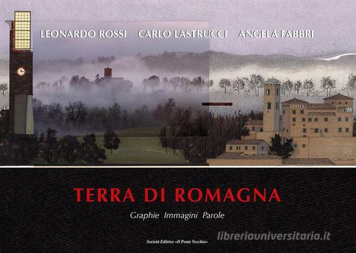 Terra di Romagna. Graphie. Immagini. Parole di Leonardo Rossi, Angela Fabbri, Carlo Lastrucci edito da Il Ponte Vecchio