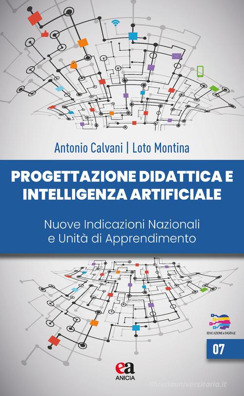 Progettazione didattica e intelligenza artificiale. Nuove indicazioni nazionali e unità di apprendimento di Antonio Calvani, Loto Montina edito da Anicia (Roma)
