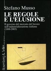 Le regole e l'elusione. Il governo del mercato del lavoro nell'industrializzazione italiana (1888-2003) di Stefano Musso edito da Rosenberg & Sellier