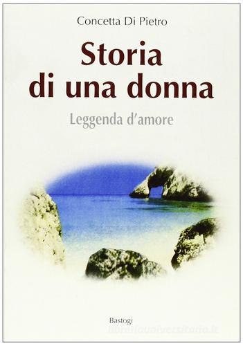 Storia di una donna. Leggenda d'amore di Concetta Di Pietro edito da Bastogi Editrice Italiana