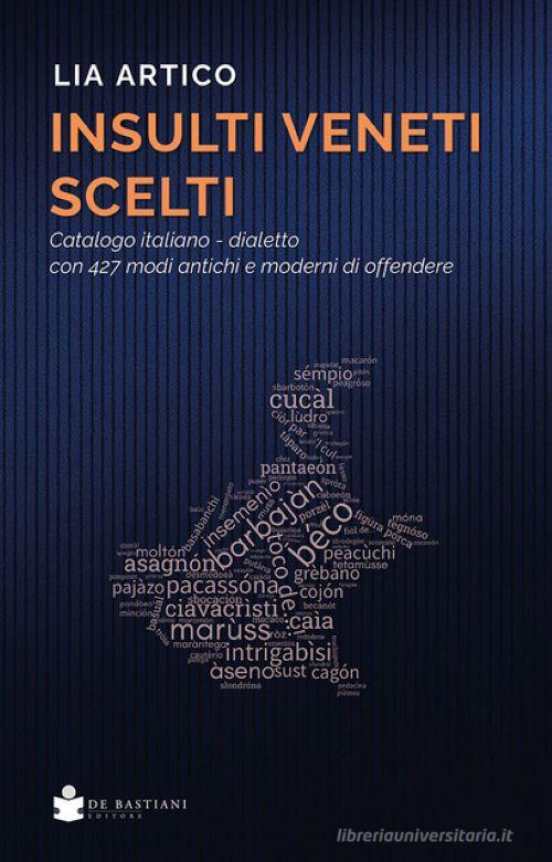 Insulti veneti scelti. Catalogo italiano-dialetto con 427 modi antichi e moderni di offendere di Lia Artico edito da De Bastiani