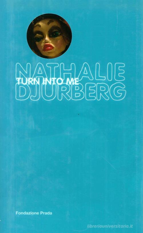 Nathalie Djurberg. Turn into me. Ediz. illustrata. Con DVD di Germano Celant edito da Progetto Prada Arte