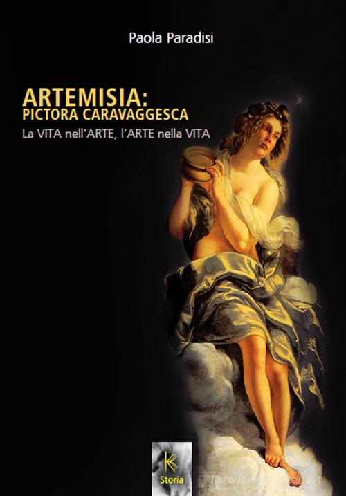 Artemisia: pictora caravaggesca. La vita nell'arte, l'arte nella vita di Paola Paradisi edito da Kairòs