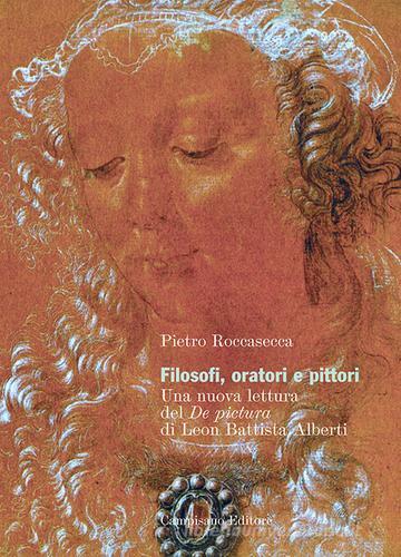 Filosofi, oratori e pittori. Una nuova lettura del De Pictura di Leon Battista Alberti di Pietro Roccasecca edito da Campisano Editore