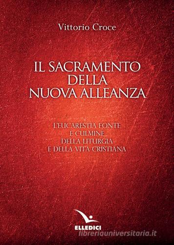 Il sacramento della nuova alleanza. L'eucarestia fonte e culmine della liturgia e della vita cristiana di Vittorio Croce edito da Editrice Elledici