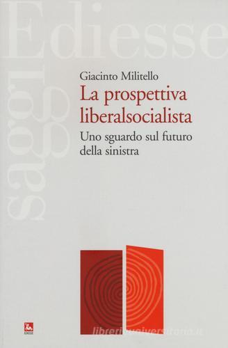 La prospettiva liberalsocialista. Uno sguardo sul futuro della sinistra di Giacinto Militello edito da Futura