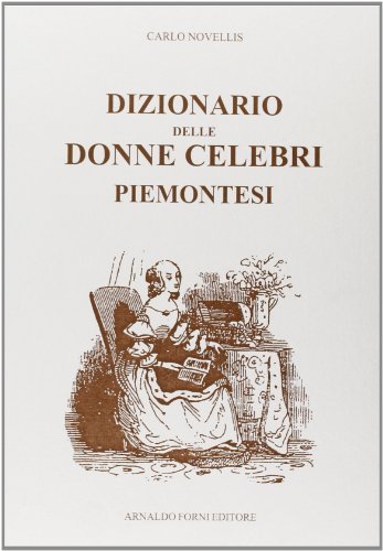 Dizionario delle donne celebri piemontesi (rist. anast.) di Carlo Novellis edito da Forni