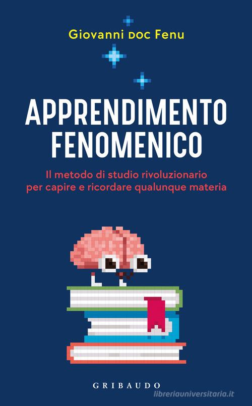 Apprendimento fenomenico. Il metodo di studio rivoluzionario per capire e ricordare qualunque materia di Giovanni Fenu edito da Gribaudo