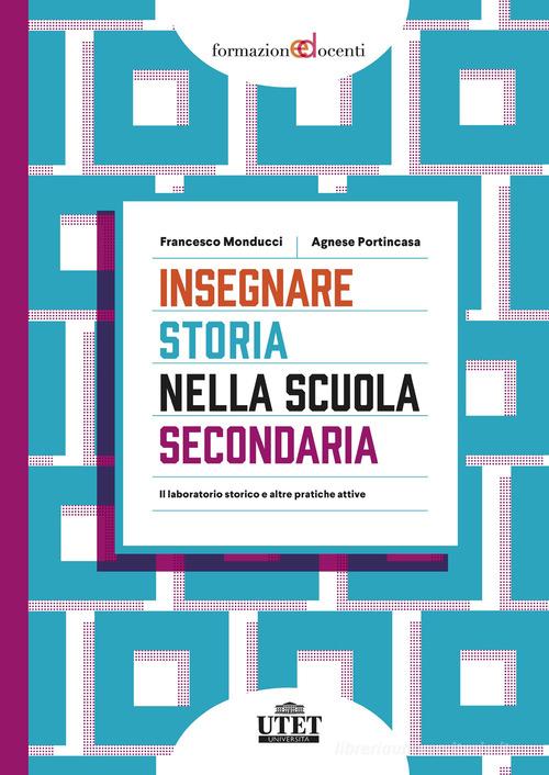 Insegnare storia nella scuola secondaria. Il laboratorio storico e altre pratiche attive di Francesco Monducci, Agnese Portincasa edito da UTET Università