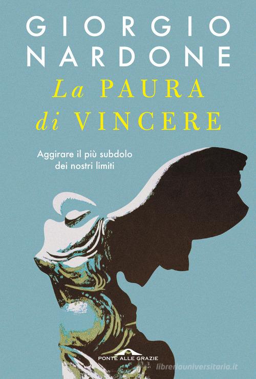 La paura di vincere. Aggirare il più subdolo dei nostri limiti di Giorgio Nardone edito da Ponte alle Grazie