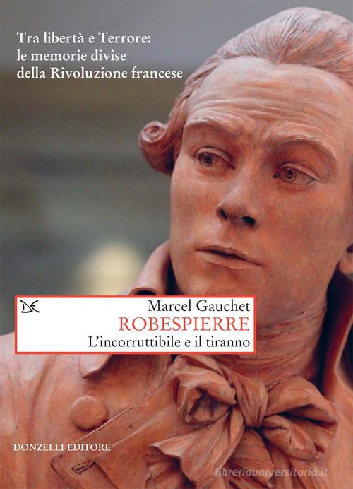 Robespierre. L'incorruttibile e il tiranno di Marcel Gauchet edito da Donzelli