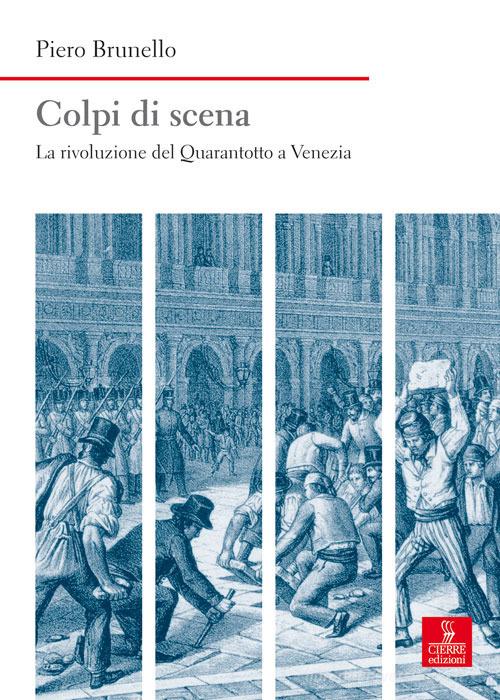 Colpi di scena. La rivoluzione del Quarantotto a Venezia di Piero Brunello edito da Cierre Edizioni