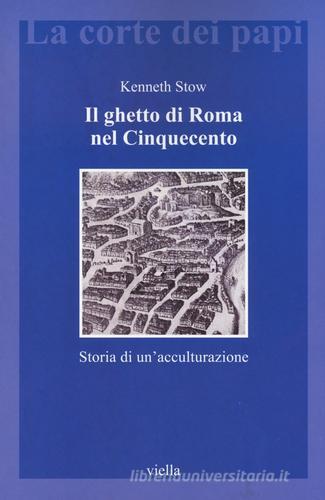 Il ghetto di Roma nel Cinquecento. Storia di un'acculturazione di Kenneth R. Stow edito da Viella