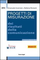 Progetti di misurazione dei risultati della comunicazione di Emanuele Invernizzi, Stefania Romenti edito da Franco Angeli