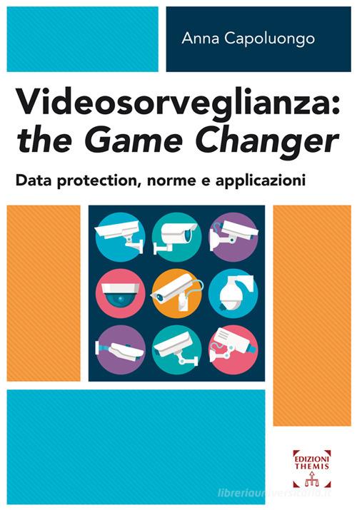 Videosorveglianza: the game changer. Data protection, norme e applicazioni di Anna Capoluongo edito da Themis